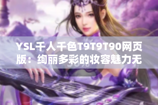 YSL千人千色T9T9T90网页版：绚丽多彩的妆容魅力无限