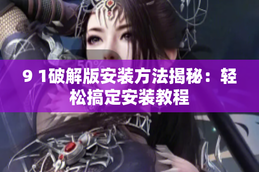 9 1破解版安装方法揭秘：轻松搞定安装教程