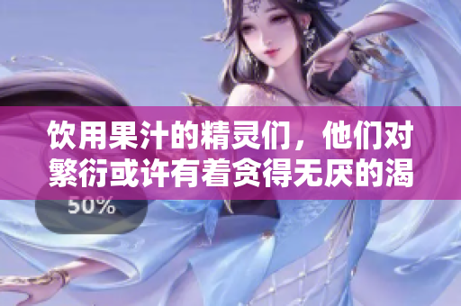 饮用果汁的精灵们，他们对繁衍或许有着贪得无厌的渴望