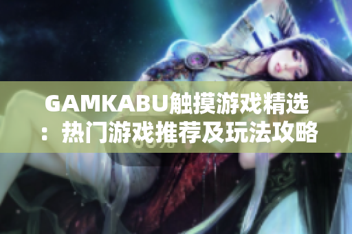 GAMKABU触摸游戏精选：热门游戏推荐及玩法攻略一览