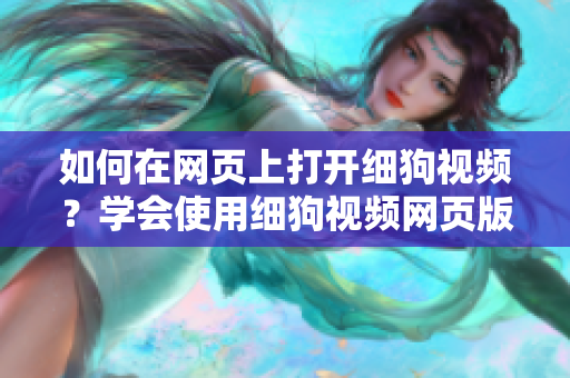 如何在网页上打开细狗视频？学会使用细狗视频网页版的方法！