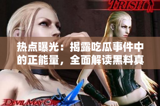 热点曝光：揭露吃瓜事件中的正能量，全面解读黑料真相