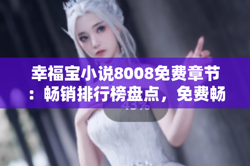 幸福宝小说8008免费章节：畅销排行榜盘点，免费畅读精彩情节！