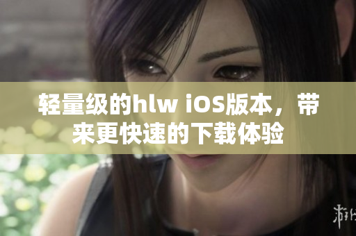 轻量级的hlw iOS版本，带来更快速的下载体验