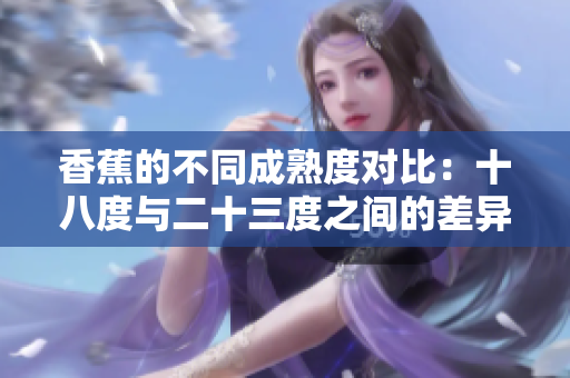 香蕉的不同成熟度对比：十八度与二十三度之间的差异