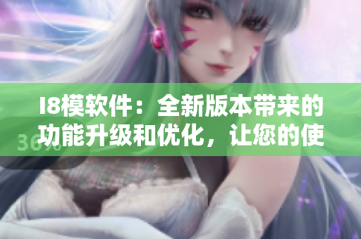 I8模软件：全新版本带来的功能升级和优化，让您的使用体验更加便捷和高效