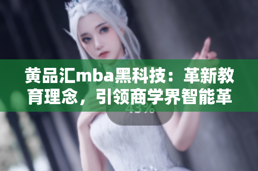 黄品汇mba黑科技：革新教育理念，引领商学界智能革命【编辑推荐】
